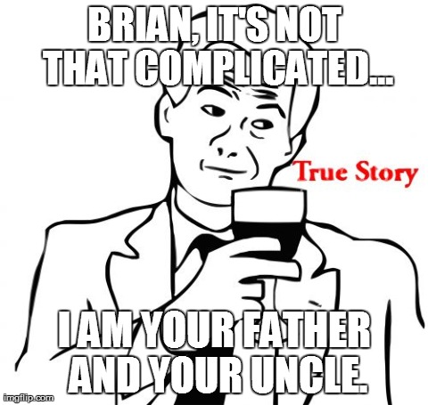True Story Meme | BRIAN, IT'S NOT THAT COMPLICATED... I AM YOUR FATHER AND YOUR UNCLE. | image tagged in memes,true story | made w/ Imgflip meme maker