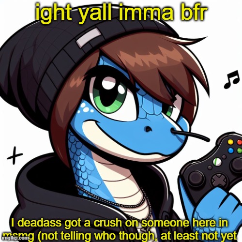 Emosnake OC | ight yall imma bfr; I deadass got a crush on someone here in msmg (not telling who though, at least not yet | image tagged in emosnake oc | made w/ Imgflip meme maker