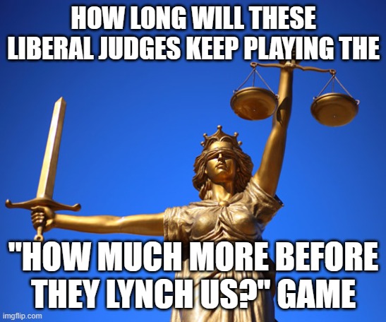 Colorado isn't the half of it | HOW LONG WILL THESE LIBERAL JUDGES KEEP PLAYING THE; "HOW MUCH MORE BEFORE THEY LYNCH US?" GAME | image tagged in blindfolded lady justice sword and scales | made w/ Imgflip meme maker