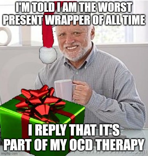 Can't wrap for s#it | I'M TOLD I AM THE WORST PRESENT WRAPPER OF ALL TIME; I REPLY THAT IT'S PART OF MY OCD THERAPY | image tagged in christmas present hide the pain harold | made w/ Imgflip meme maker