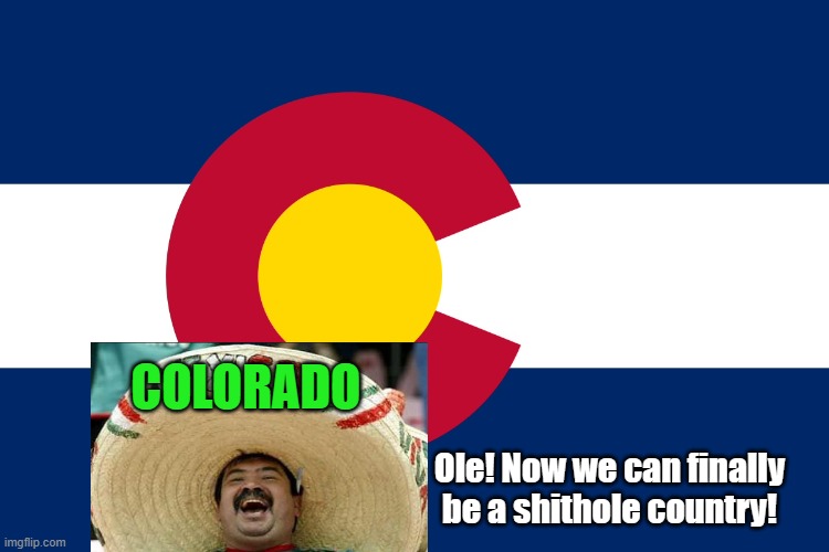 Colorado flag  | COLORADO Ole! Now we can finally be a shithole country! | image tagged in colorado flag | made w/ Imgflip meme maker