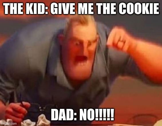 cookie | THE KID: GIVE ME THE COOKIE; DAD: NO!!!!! | image tagged in mr incredible mad,cookies | made w/ Imgflip meme maker