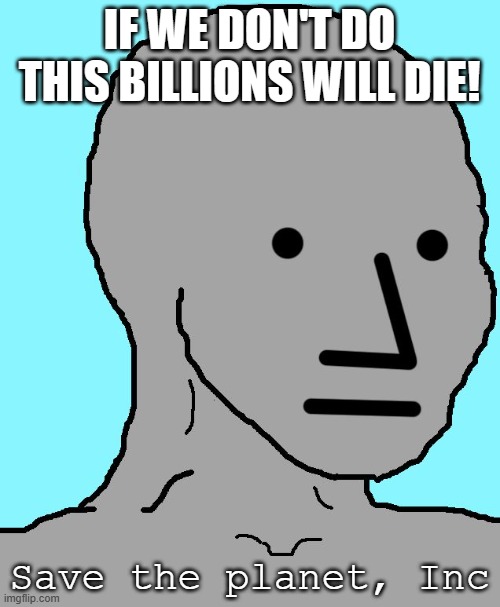 NPC Meme | IF WE DON'T DO THIS BILLIONS WILL DIE! Save the planet, Inc | image tagged in memes,npc | made w/ Imgflip meme maker