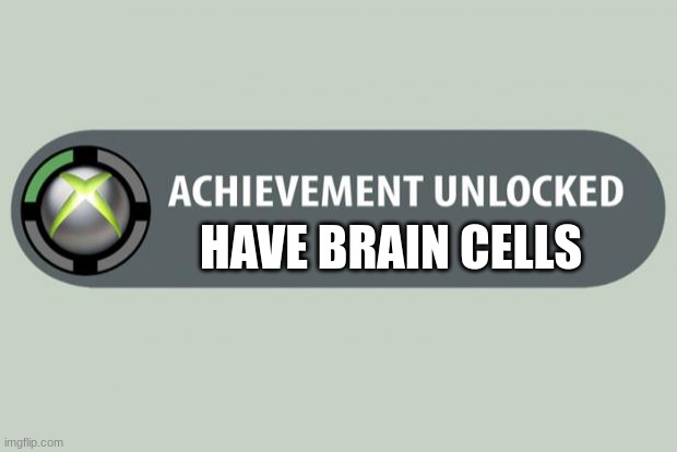 braincells | HAVE BRAIN CELLS | image tagged in achievement unlocked,brain | made w/ Imgflip meme maker