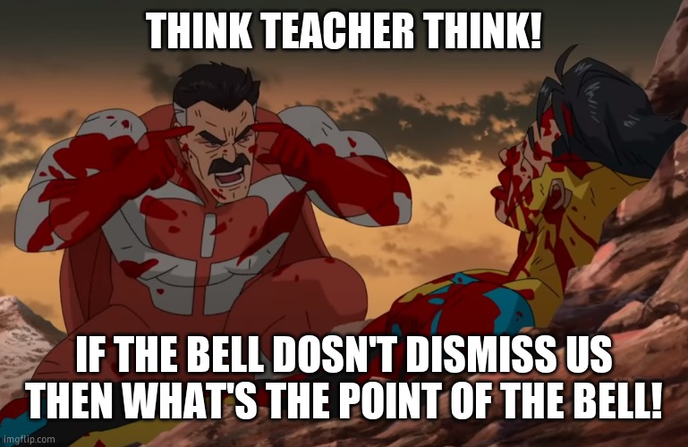 Think Mark, Think | THINK TEACHER THINK! IF THE BELL DOSN'T DISMISS US THEN WHAT'S THE POINT OF THE BELL! | image tagged in think mark think | made w/ Imgflip meme maker