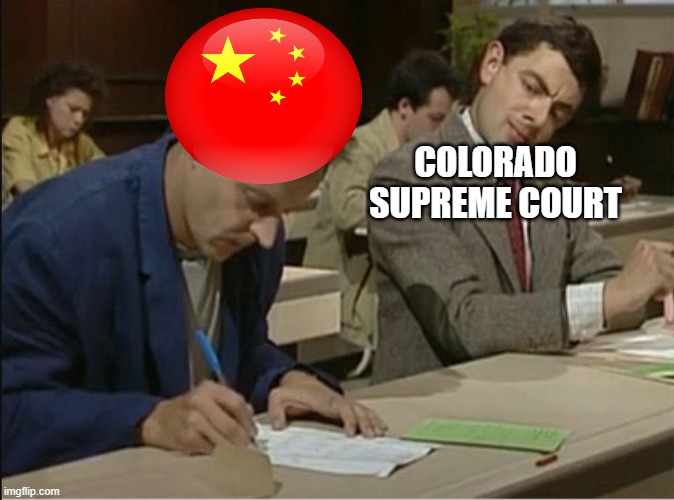 The State of Colorado. | COLORADO SUPREME COURT | image tagged in mr bean cheats on exam,china,supreme court,colorado | made w/ Imgflip meme maker