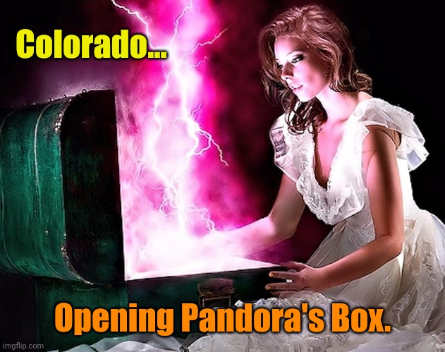 Be careful what you wish for... But be frightened of what you do. | Colorado... Opening Pandora's Box. | made w/ Imgflip meme maker