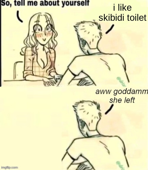NO BITCHES | i like skibidi toilet | image tagged in tell me about yourself bad ending | made w/ Imgflip meme maker