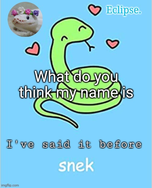 . | What do you think my name is; I've said it before | image tagged in h | made w/ Imgflip meme maker