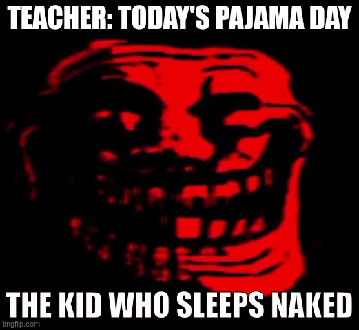 TOMFOOLERY | TEACHER: TODAY'S PAJAMA DAY; THE KID WHO SLEEPS NAKED | image tagged in tomfoolery | made w/ Imgflip meme maker