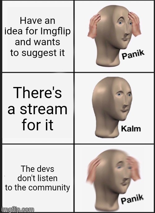 Wait... Then why does this stream exist??? | Have an idea for Imgflip and wants to suggest it; There's a stream for it; The devs don't listen to the community | image tagged in memes,panik kalm panik | made w/ Imgflip meme maker