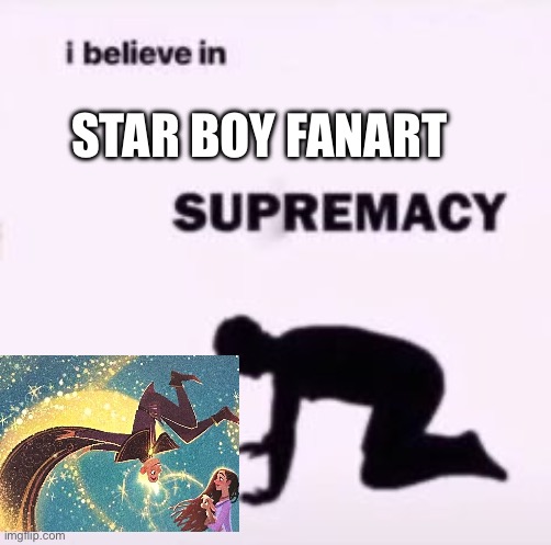 I believe in Wish Star Boy Supremacy | STAR BOY FANART | image tagged in i believe in supremacy | made w/ Imgflip meme maker