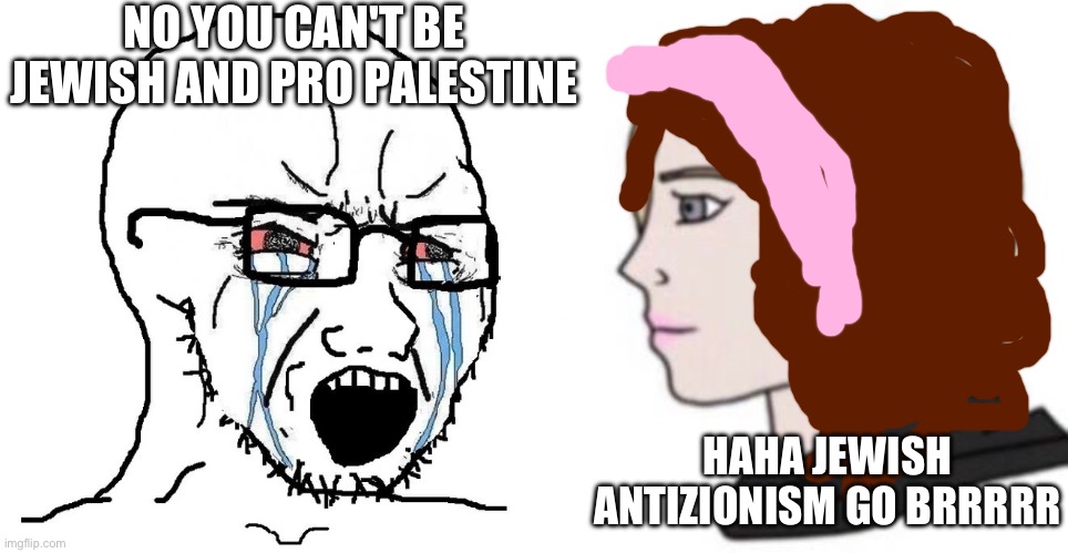 NO YOU CAN'T BE JEWISH AND PRO PALESTINE; HAHA JEWISH ANTIZIONISM GO BRRRRR | image tagged in soyjak | made w/ Imgflip meme maker
