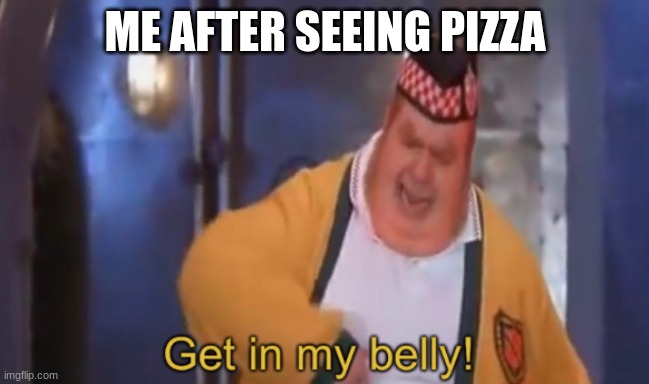 Nom Nom Nom | ME AFTER SEEING PIZZA | image tagged in get in my belly,nom | made w/ Imgflip meme maker
