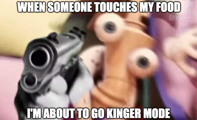 Kinger with a gun | WHEN SOMEONE TOUCHES MY FOOD; I'M ABOUT TO GO KINGER MODE | image tagged in kinger with a gun,kinger,tadc,the amazing digital circus,food,kinger mode | made w/ Imgflip meme maker