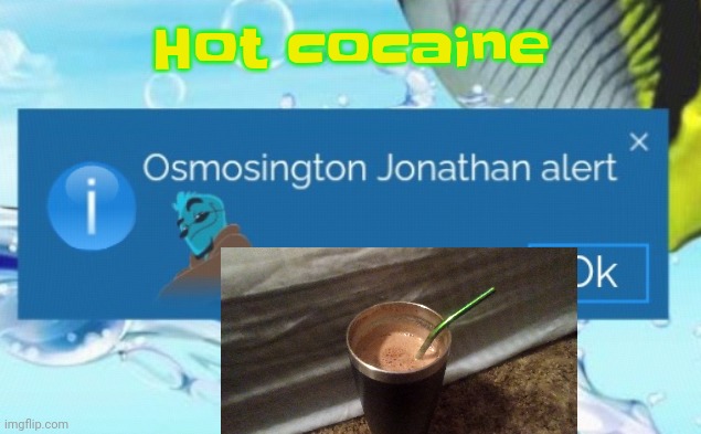 I'm such A cottonheaded minnymuggins  (do you get the refrence?) | Hot cocaine | image tagged in osmosington jonathan alert | made w/ Imgflip meme maker