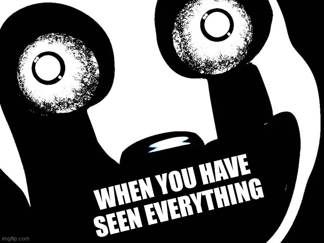 You've seen him, you scared of him once | WHEN YOU HAVE SEEN EVERYTHING | image tagged in fnaf,fnaf 4 | made w/ Imgflip meme maker