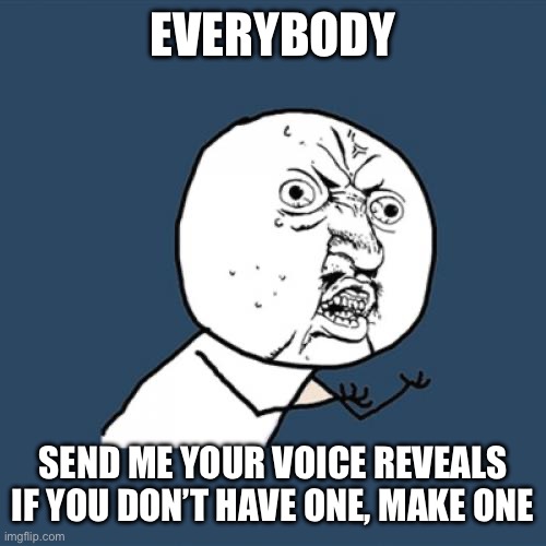 Y U No Meme | EVERYBODY; SEND ME YOUR VOICE REVEALS
IF YOU DON’T HAVE ONE, MAKE ONE | image tagged in memes,y u no | made w/ Imgflip meme maker