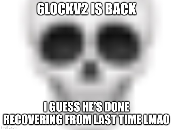 His new name is 6LOCKV3 | 6LOCKV2 IS BACK; I GUESS HE’S DONE RECOVERING FROM LAST TIME LMAO | made w/ Imgflip meme maker