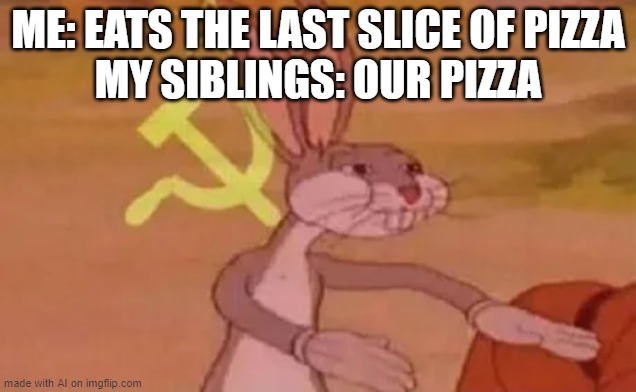 gdsjaifjdsoafjsdfdsf | ME: EATS THE LAST SLICE OF PIZZA
MY SIBLINGS: OUR PIZZA | image tagged in bugs bunny communist | made w/ Imgflip meme maker