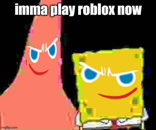 gingerpat & gingerbob | imma play roblox now | image tagged in gingerpat gingerbob | made w/ Imgflip meme maker
