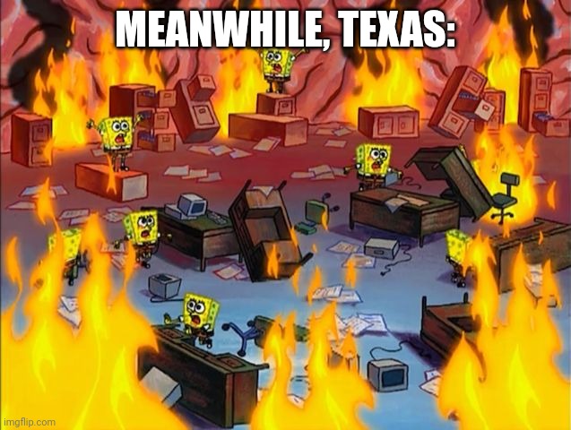 spongebob fire | MEANWHILE, TEXAS: | image tagged in spongebob fire | made w/ Imgflip meme maker