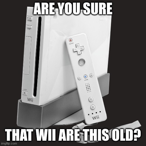 the console came out in 2006 | ARE YOU SURE; THAT WII ARE THIS OLD? | image tagged in nintendo,wii | made w/ Imgflip meme maker