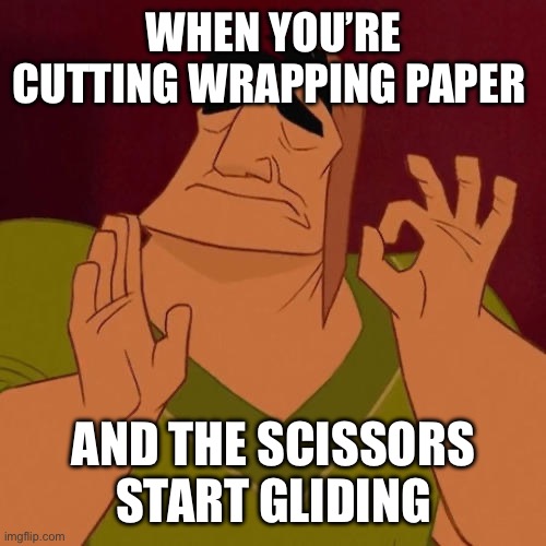 When X just right | WHEN YOU’RE CUTTING WRAPPING PAPER; AND THE SCISSORS START GLIDING | image tagged in when x just right | made w/ Imgflip meme maker