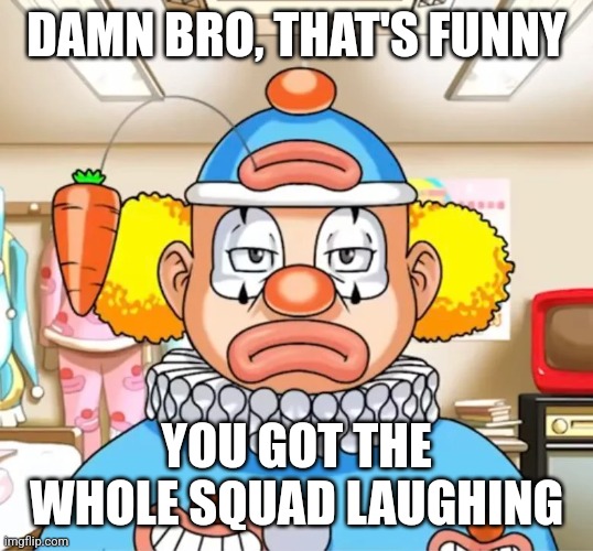 Got the while squad laughing | DAMN BRO, THAT'S FUNNY; YOU GOT THE WHOLE SQUAD LAUGHING | image tagged in ace attorney,clown | made w/ Imgflip meme maker