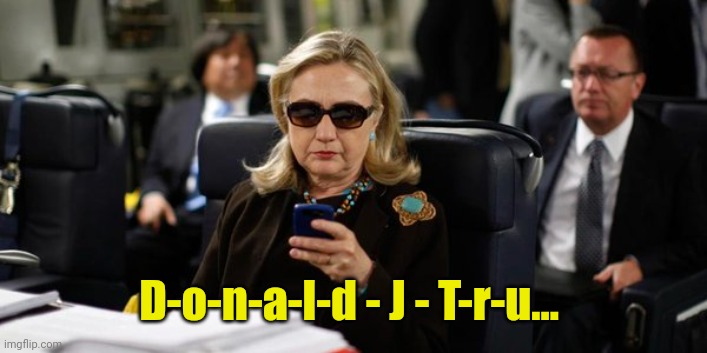 Hillary on Phone | D-o-n-a-l-d - J - T-r-u... | image tagged in hillary on phone | made w/ Imgflip meme maker