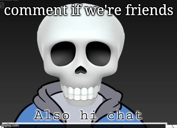 sans | comment if we're friends; Also hi chat | image tagged in sans | made w/ Imgflip meme maker