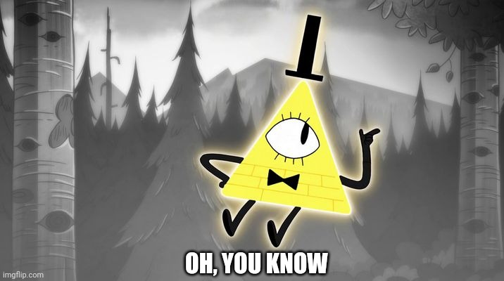 Bill Cipher | OH, YOU KNOW | image tagged in bill cipher | made w/ Imgflip meme maker