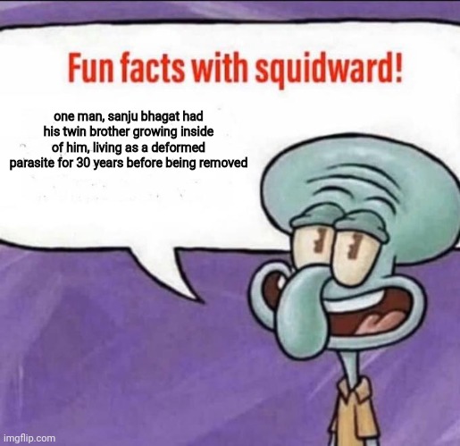 pregnant man funy | one man, sanju bhagat had his twin brother growing inside of him, living as a deformed parasite for 30 years before being removed | image tagged in fun facts with squidward | made w/ Imgflip meme maker