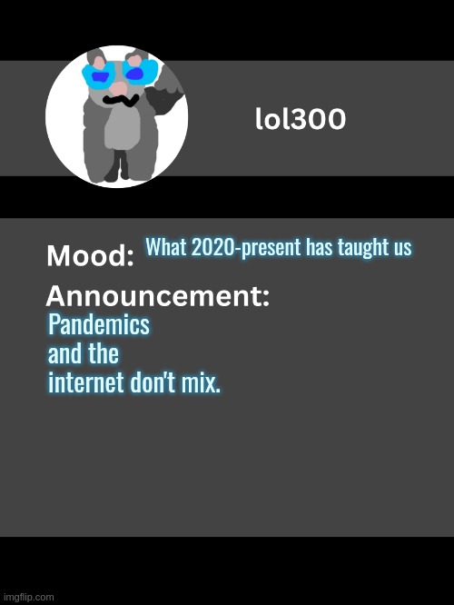 Lol300 announcement template v4 | What 2020-present has taught us; Pandemics and the internet don't mix. | image tagged in lol300 announcement template v4 thanks conehead | made w/ Imgflip meme maker