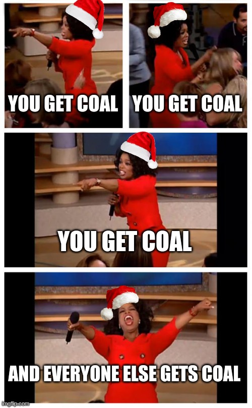 Santa to the bad kids be like: | YOU GET COAL; YOU GET COAL; YOU GET COAL; AND EVERYONE ELSE GETS COAL | image tagged in memes,oprah you get a car everybody gets a car,santa claus,merry christmas | made w/ Imgflip meme maker