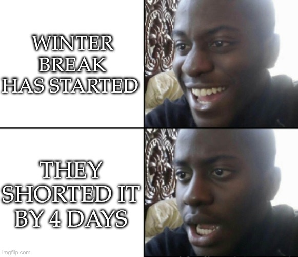 At least today was a short day | WINTER BREAK HAS STARTED; THEY SHORTED IT BY 4 DAYS | image tagged in happy / shock,bruh,school,winter | made w/ Imgflip meme maker