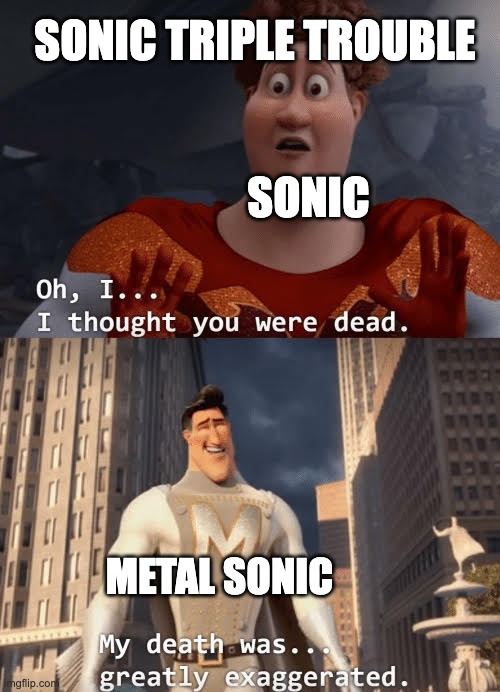 if you don't get it play Sonic Triple Trouble. | SONIC TRIPLE TROUBLE; SONIC; METAL SONIC | image tagged in my death was greatly exaggerated | made w/ Imgflip meme maker