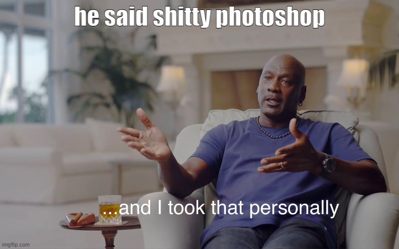 and I took that personally | he said shitty photoshop | image tagged in and i took that personally | made w/ Imgflip meme maker