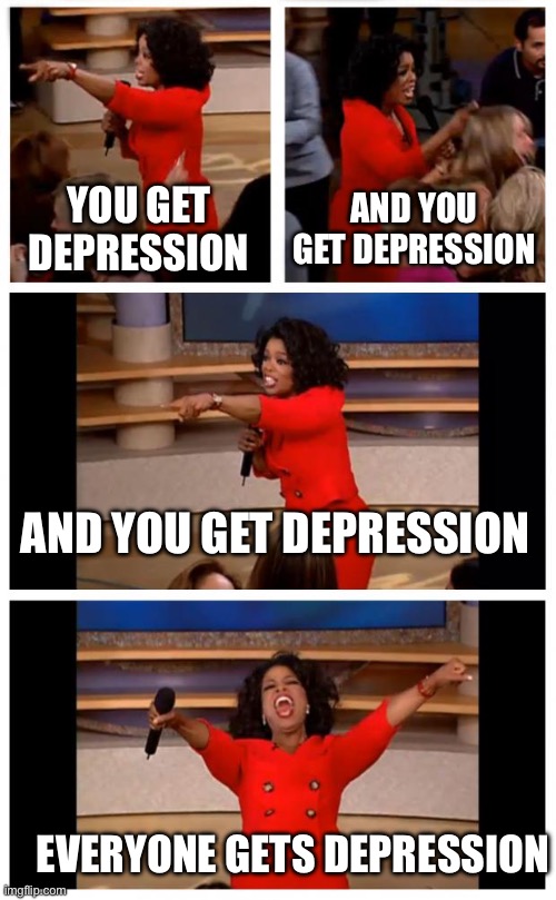 First day of school be like | YOU GET DEPRESSION; AND YOU GET DEPRESSION; AND YOU GET DEPRESSION; EVERYONE GETS DEPRESSION | image tagged in memes,oprah you get a car everybody gets a car | made w/ Imgflip meme maker