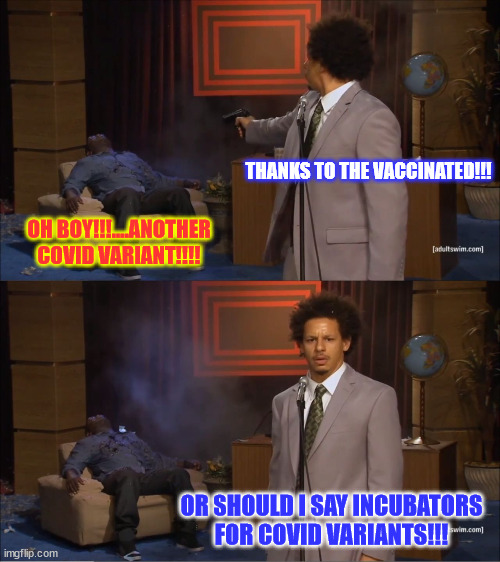 Love the timing... Another Covid variant... | THANKS TO THE VACCINATED!!! OH BOY!!!....ANOTHER COVID VARIANT!!!! OR SHOULD I SAY INCUBATORS FOR COVID VARIANTS!!! | image tagged in memes,another,covid variant,thank a vaccinated | made w/ Imgflip meme maker
