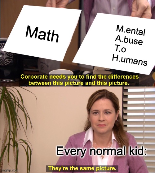 They're The Same Picture Meme | Math; M.ental
       A.buse 
T.o
         H.umans; Every normal kid: | image tagged in memes,they're the same picture | made w/ Imgflip meme maker