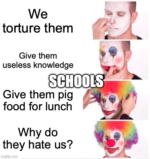 Clown Applying Makeup | We torture them; Give them useless knowledge; SCHOOLS; Give them pig food for lunch; Why do they hate us? | image tagged in memes,clown applying makeup | made w/ Imgflip meme maker