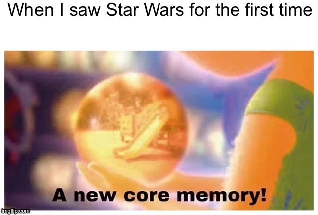 A new core memory | When I saw Star Wars for the first time | image tagged in a new core memory,star wars | made w/ Imgflip meme maker