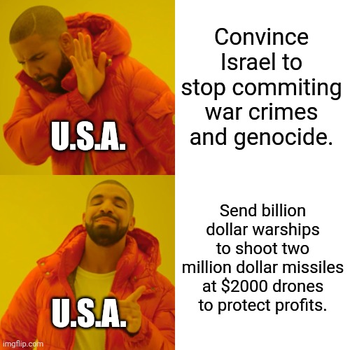 Prosperity Guardian | Convince Israel to stop commiting war crimes and genocide. U.S.A. Send billion dollar warships to shoot two million dollar missiles at $2000 drones to protect profits. U.S.A. | image tagged in memes,drake hotline bling | made w/ Imgflip meme maker