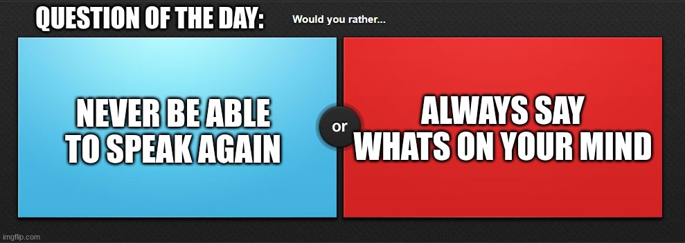Would you rather | QUESTION OF THE DAY:; NEVER BE ABLE TO SPEAK AGAIN; ALWAYS SAY WHATS ON YOUR MIND | image tagged in would you rather | made w/ Imgflip meme maker