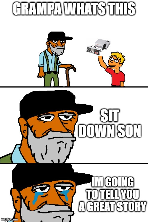 nes was awesome | GRAMPA WHATS THIS; SIT DOWN SON; IM GOING TO TELL YOU A GREAT STORY | image tagged in i'm going to tell you a great story | made w/ Imgflip meme maker
