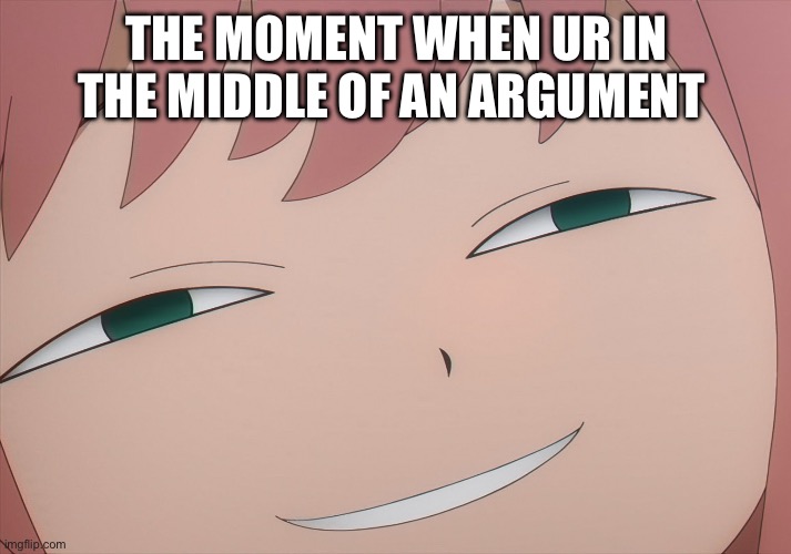 Argued Anya | THE MOMENT WHEN UR IN THE MIDDLE OF AN ARGUMENT | image tagged in anya smug | made w/ Imgflip meme maker