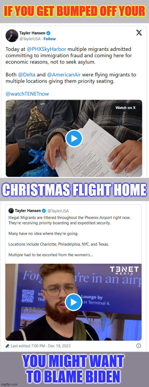 Who's paying for this? | IF YOU GET BUMPED OFF YOUR; CHRISTMAS FLIGHT HOME; YOU MIGHT WANT TO BLAME BIDEN | image tagged in biden,illegal immigration,us taxpayers paying | made w/ Imgflip meme maker