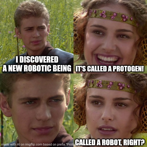 Anakin Padme 4 Panel | I DISCOVERED A NEW ROBOTIC BEING; IT'S CALLED A PROTOGEN! CALLED A ROBOT, RIGHT? | image tagged in anakin padme 4 panel | made w/ Imgflip meme maker