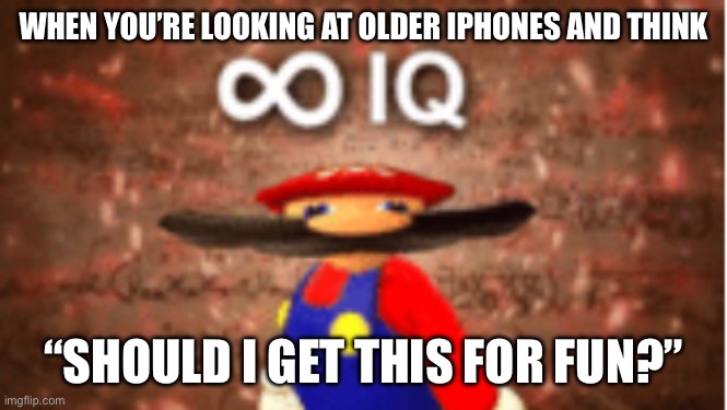 If this isn’t relatable idk what is. | WHEN YOU’RE LOOKING AT OLDER IPHONES AND THINK; “SHOULD I GET THIS FOR FUN?” | image tagged in infinite iq | made w/ Imgflip meme maker